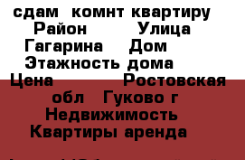 сдам 1комнт.квартиру › Район ­ 15 › Улица ­ Гагарина  › Дом ­ 21 › Этажность дома ­ 4 › Цена ­ 3 500 - Ростовская обл., Гуково г. Недвижимость » Квартиры аренда   
